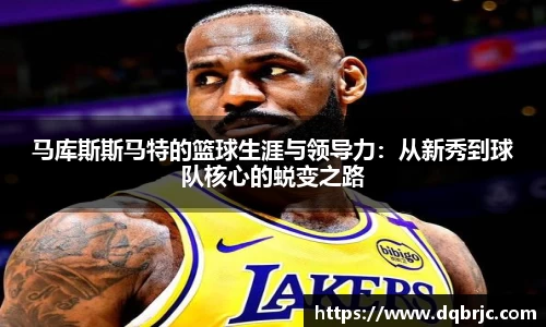 马库斯斯马特的篮球生涯与领导力：从新秀到球队核心的蜕变之路