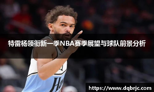 特雷杨领衔新一季NBA赛季展望与球队前景分析