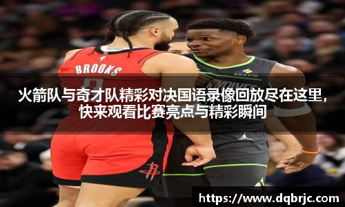 火箭队与奇才队精彩对决国语录像回放尽在这里，快来观看比赛亮点与精彩瞬间