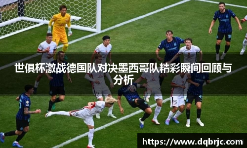 世俱杯激战德国队对决墨西哥队精彩瞬间回顾与分析