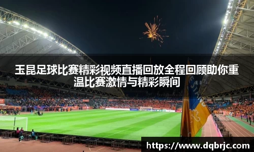玉昆足球比赛精彩视频直播回放全程回顾助你重温比赛激情与精彩瞬间