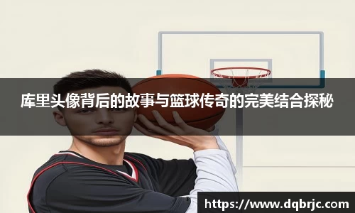 库里头像背后的故事与篮球传奇的完美结合探秘