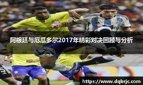 阿根廷与厄瓜多尔2017年精彩对决回顾与分析